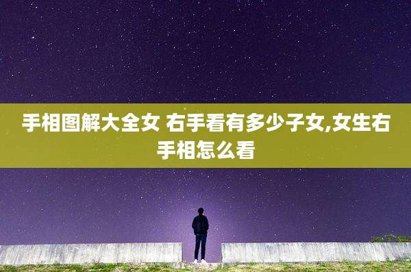 手相图解大全女 右手看有多少子女,女生右手相怎么看