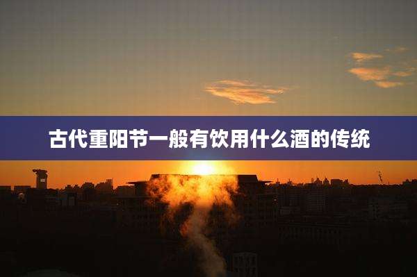 古代重阳节一般有饮用什么酒的传统