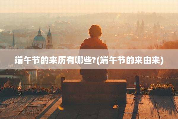 端午节的来历有哪些?(端午节的来由来)