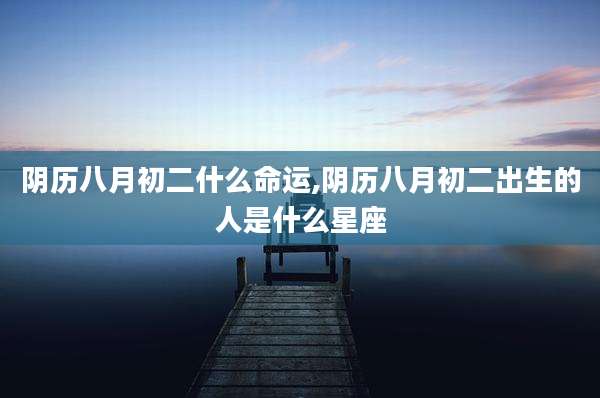 阴历八月初二什么命运,阴历八月初二出生的人是什么星座