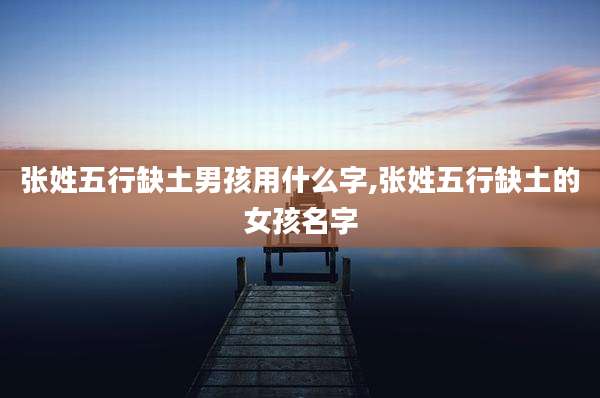 张姓五行缺土男孩用什么字,张姓五行缺土的女孩名字