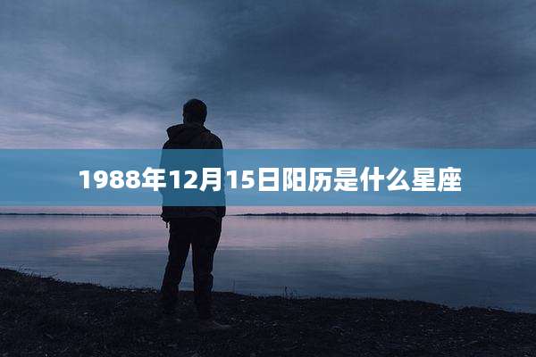 1988年12月15日阳历是什么星座