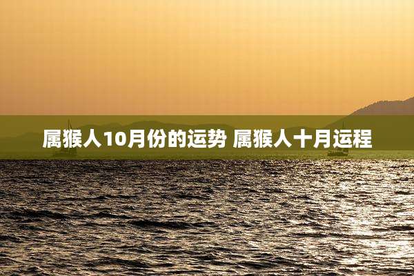 属猴人10月份的运势 属猴人十月运程