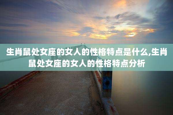 生肖鼠处女座的女人的性格特点是什么,生肖鼠处女座的女人的性格特点分析