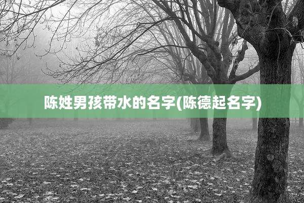 陈姓男孩带水的名字(陈德起名字)