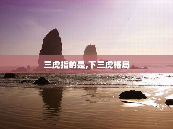 三虎指的是,下三虎格局