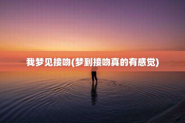 我梦见接吻(梦到接吻真的有感觉)
