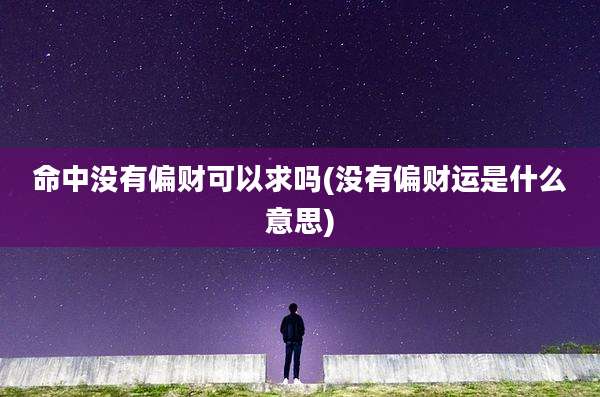 命中没有偏财可以求吗(没有偏财运是什么意思)