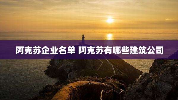 阿克苏企业名单 阿克苏有哪些建筑公司