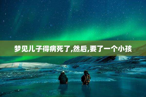 梦见儿子得病死了,然后,要了一个小孩