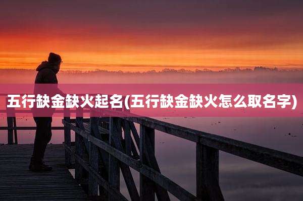 五行缺金缺火起名(五行缺金缺火怎么取名字)