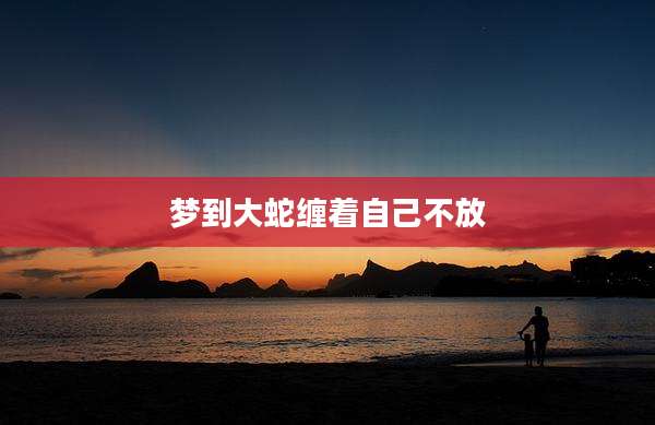 梦到大蛇缠着自己不放