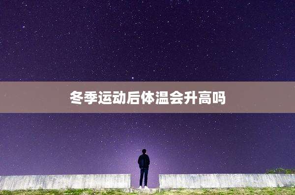 冬季运动后体温会升高吗