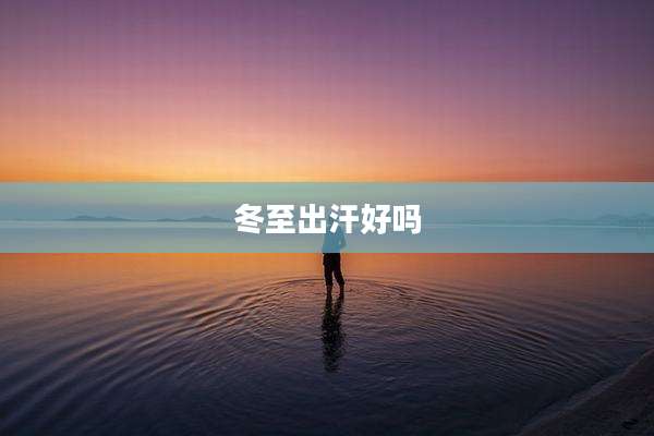冬至出汗好吗