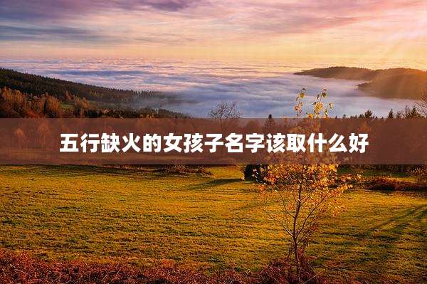 五行缺火的女孩子名字该取什么好