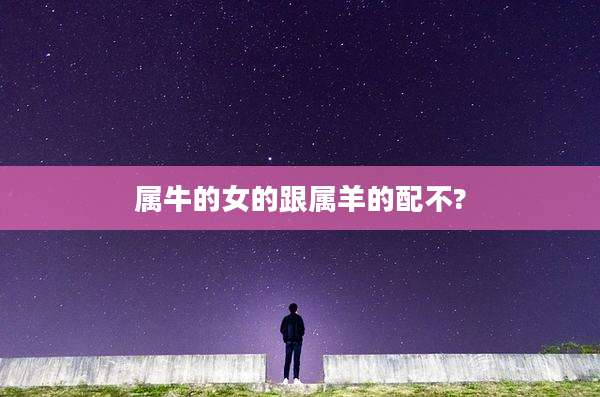 属牛的女的跟属羊的配不?
