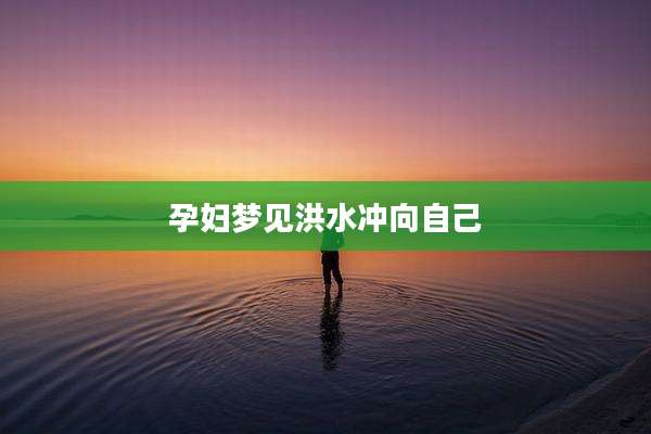 孕妇梦见洪水冲向自己