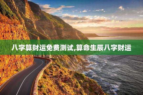 八字算财运免费测试,算命生辰八字财运