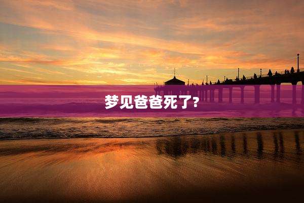 梦见爸爸死了?