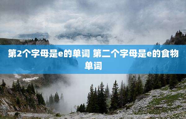 第2个字母是e的单词 第二个字母是e的食物单词