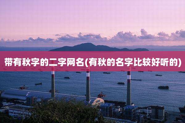 带有秋字的二字网名(有秋的名字比较好听的)