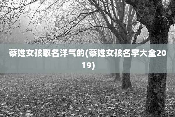 蔡姓女孩取名洋气的(蔡姓女孩名字大全2019)