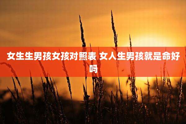 女生生男孩女孩对照表 女人生男孩就是命好吗