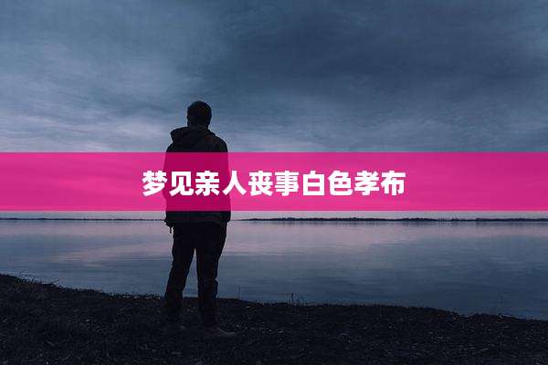 梦见亲人丧事白色孝布
