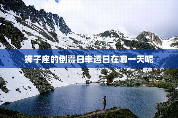 狮子座的倒霉日幸运日在哪一天呢