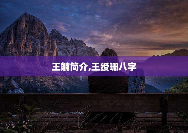 王黼简介,王绶珊八字