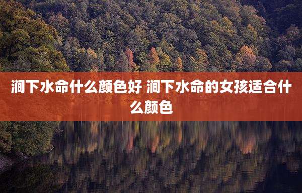 涧下水命什么颜色好 涧下水命的女孩适合什么颜色