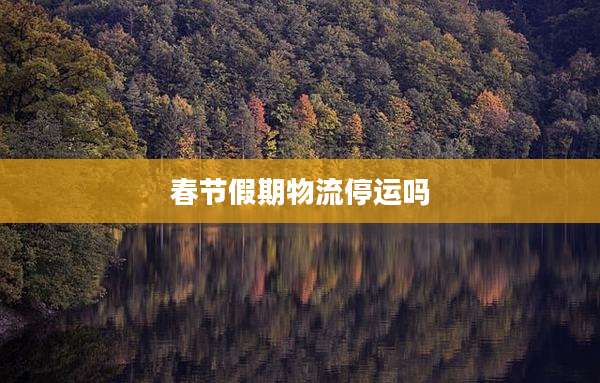 春节假期物流停运吗
