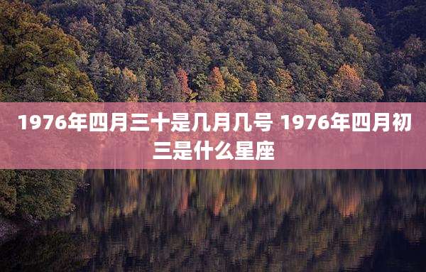 1976年四月三十是几月几号 1976年四月初三是什么星座