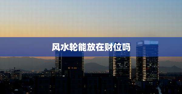 风水轮能放在财位吗