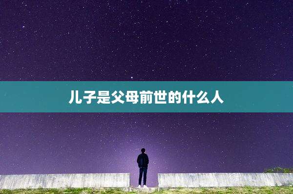 儿子是父母前世的什么人