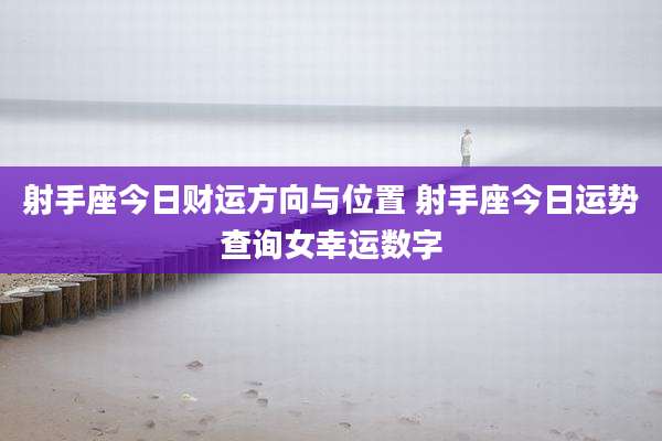 射手座今日财运方向与位置 射手座今日运势查询女幸运数字