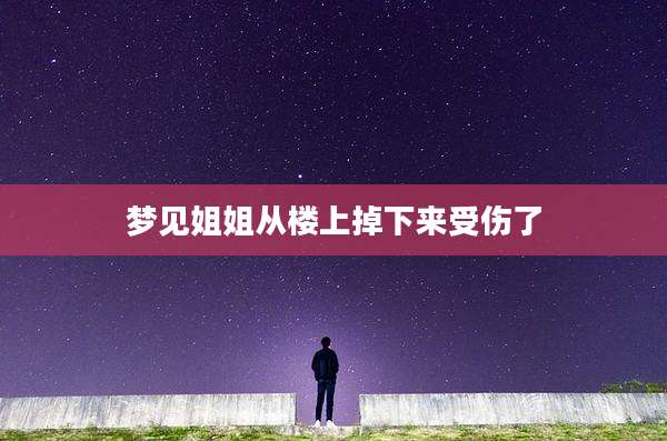 梦见姐姐从楼上掉下来受伤了