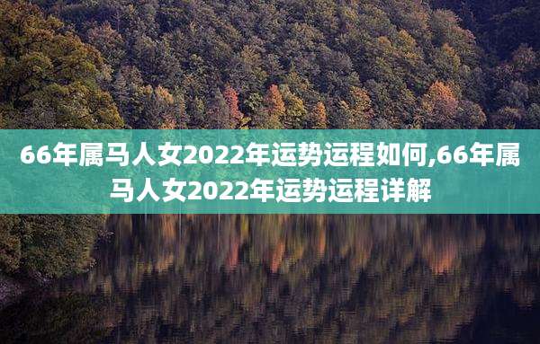 66年属马人女2022年运势运程如何,66年属马人女2022年运势运程详解