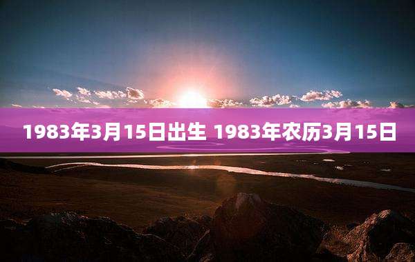 1983年3月15日出生 1983年农历3月15日
