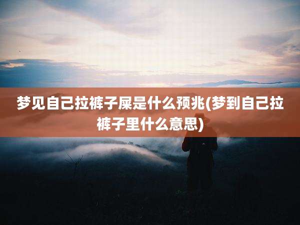 梦见自己拉裤子屎是什么预兆(梦到自己拉裤子里什么意思)