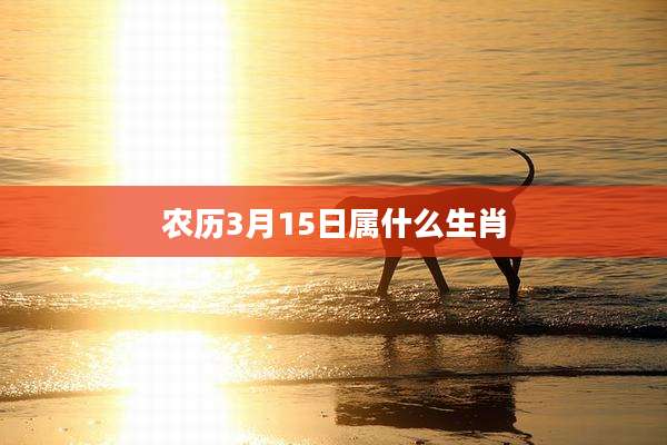 农历3月15日属什么生肖