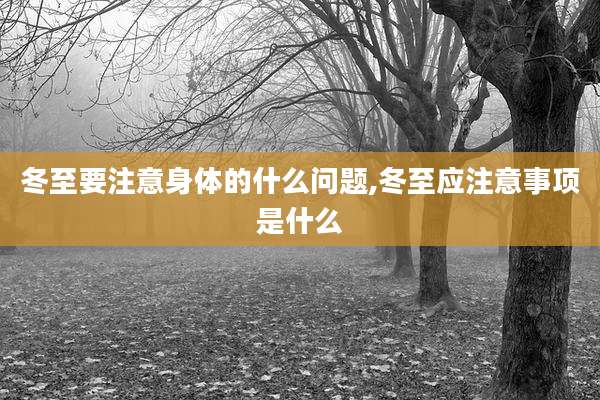 冬至要注意身体的什么问题,冬至应注意事项是什么