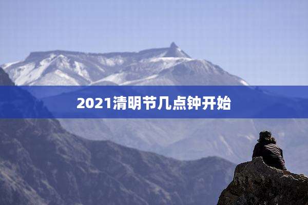 2021清明节几点钟开始