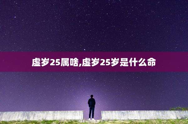虚岁25属啥,虚岁25岁是什么命