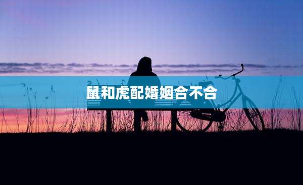 鼠和虎配婚姻合不合