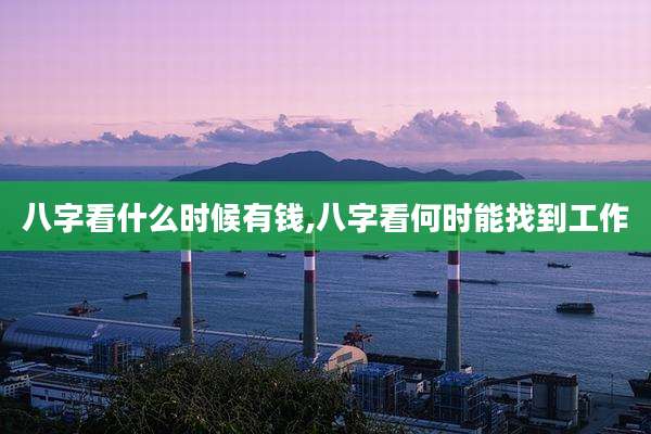 八字看什么时候有钱,八字看何时能找到工作
