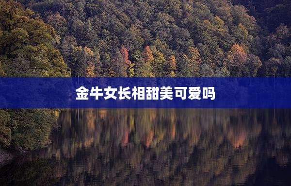 金牛女长相甜美可爱吗