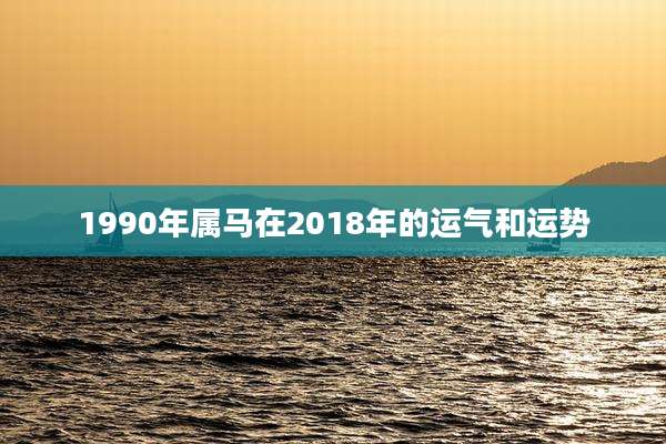 1990年属马在2018年的运气和运势