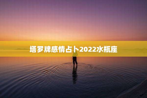 塔罗牌感情占卜2022水瓶座