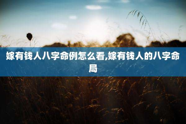 嫁有钱人八字命例怎么看,嫁有钱人的八字命局
